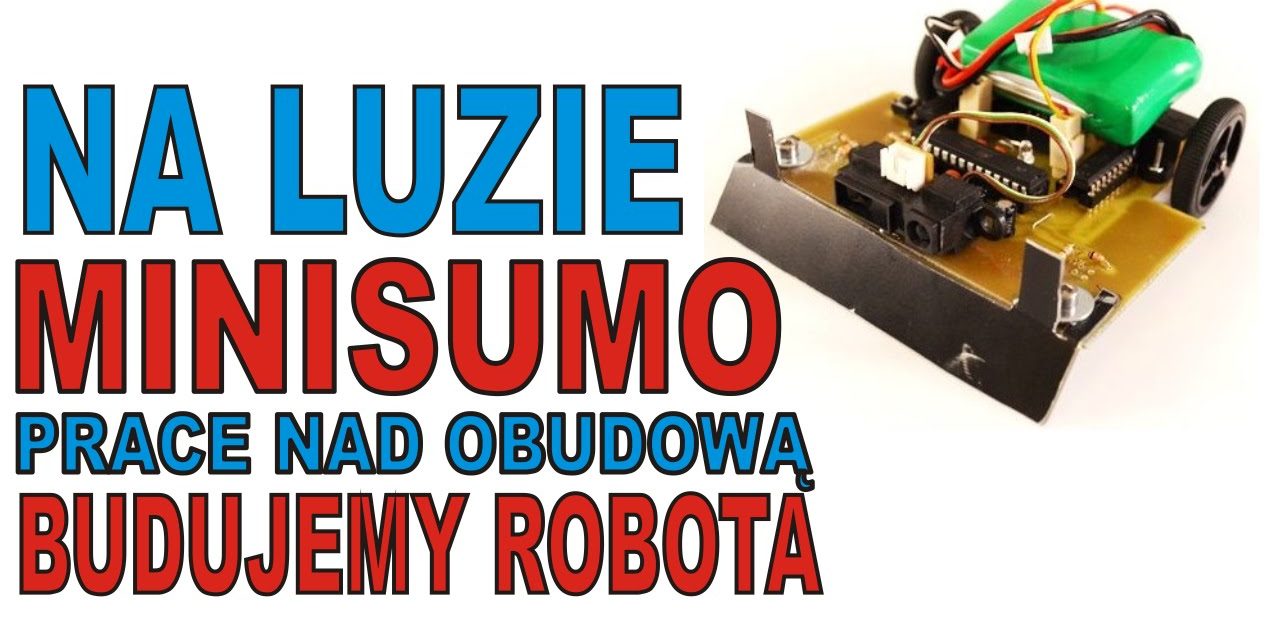 NA LUZIE – MiniSumo – prace nad obudową – BUDUJEMY ROBOTA