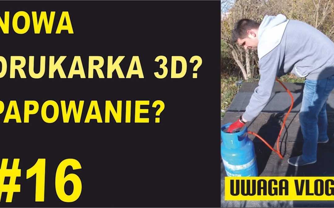 Nowa drukarka 3D? Papowanie? – UWAGA VLOG #16